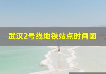 武汉2号线地铁站点时间图