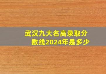 武汉九大名高录取分数线2024年是多少