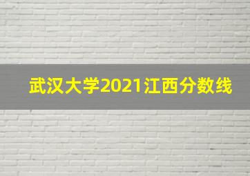 武汉大学2021江西分数线