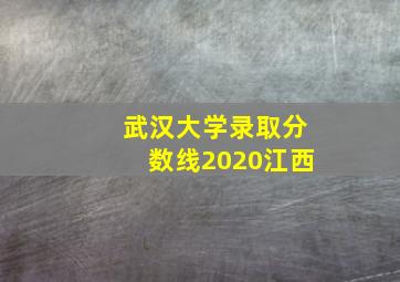 武汉大学录取分数线2020江西