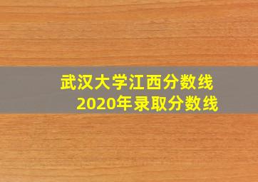 武汉大学江西分数线2020年录取分数线