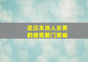 武汉本地人去黄鹤楼需要门票嘛