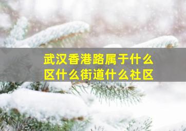 武汉香港路属于什么区什么街道什么社区