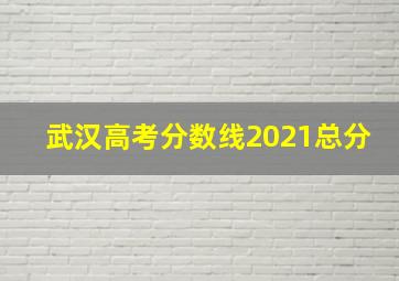 武汉高考分数线2021总分