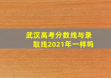 武汉高考分数线与录取线2021年一样吗