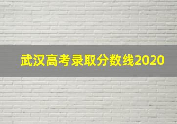 武汉高考录取分数线2020