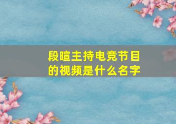 段暄主持电竞节目的视频是什么名字