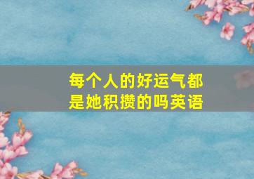 每个人的好运气都是她积攒的吗英语