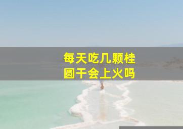 每天吃几颗桂圆干会上火吗