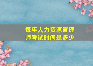 每年人力资源管理师考试时间是多少