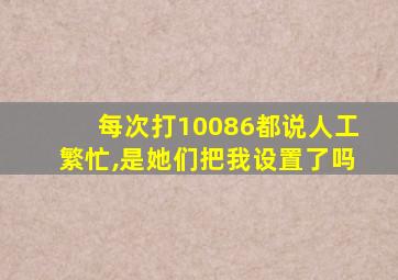 每次打10086都说人工繁忙,是她们把我设置了吗