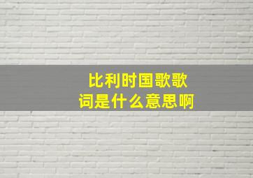 比利时国歌歌词是什么意思啊