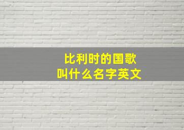 比利时的国歌叫什么名字英文