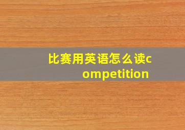 比赛用英语怎么读competition