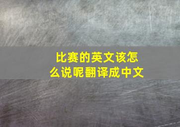 比赛的英文该怎么说呢翻译成中文