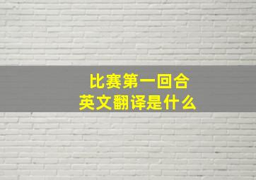 比赛第一回合英文翻译是什么