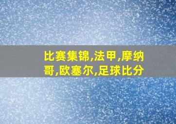 比赛集锦,法甲,摩纳哥,欧塞尔,足球比分