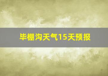 毕棚沟天气15天预报