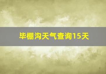 毕棚沟天气查询15天