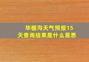 毕棚沟天气预报15天查询结果是什么意思