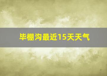 毕棚沟最近15天天气