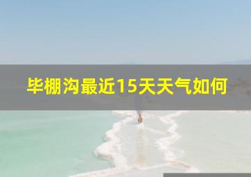 毕棚沟最近15天天气如何