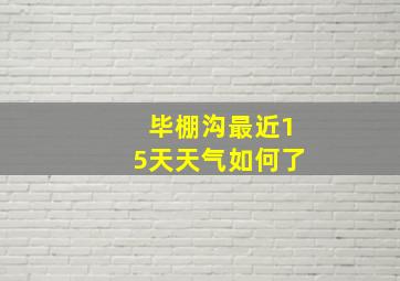 毕棚沟最近15天天气如何了