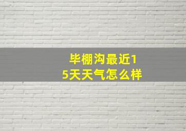 毕棚沟最近15天天气怎么样