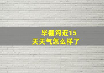 毕棚沟近15天天气怎么样了