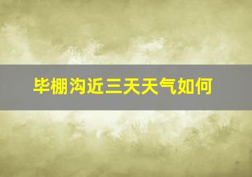 毕棚沟近三天天气如何