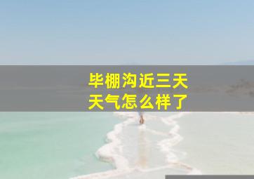 毕棚沟近三天天气怎么样了