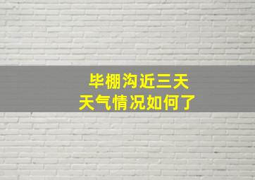 毕棚沟近三天天气情况如何了