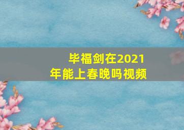 毕福剑在2021年能上春晚吗视频