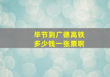 毕节到广德高铁多少钱一张票啊