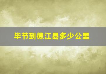 毕节到德江县多少公里