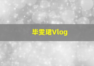 毕雯珺Vlog