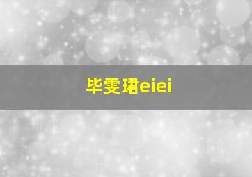 毕雯珺eiei