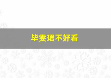 毕雯珺不好看