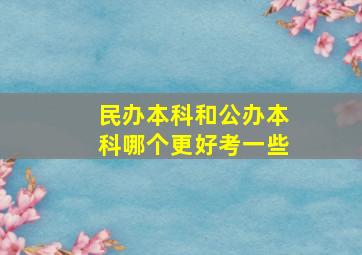 民办本科和公办本科哪个更好考一些