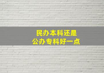 民办本科还是公办专科好一点