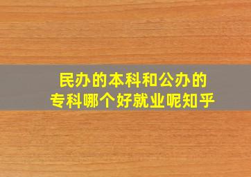 民办的本科和公办的专科哪个好就业呢知乎