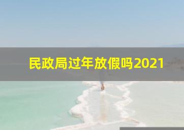 民政局过年放假吗2021