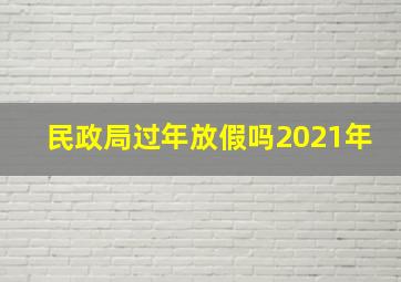 民政局过年放假吗2021年