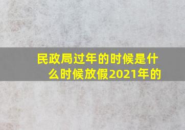 民政局过年的时候是什么时候放假2021年的