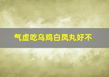 气虚吃乌鸡白凤丸好不