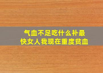 气血不足吃什么补最快女人我现在重度贫血