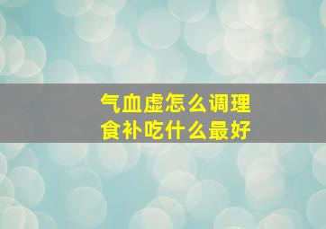 气血虚怎么调理食补吃什么最好