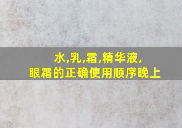 水,乳,霜,精华液,眼霜的正确使用顺序晚上