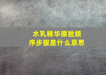 水乳精华擦脸顺序步骤是什么意思