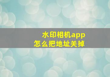 水印相机app怎么把地址关掉